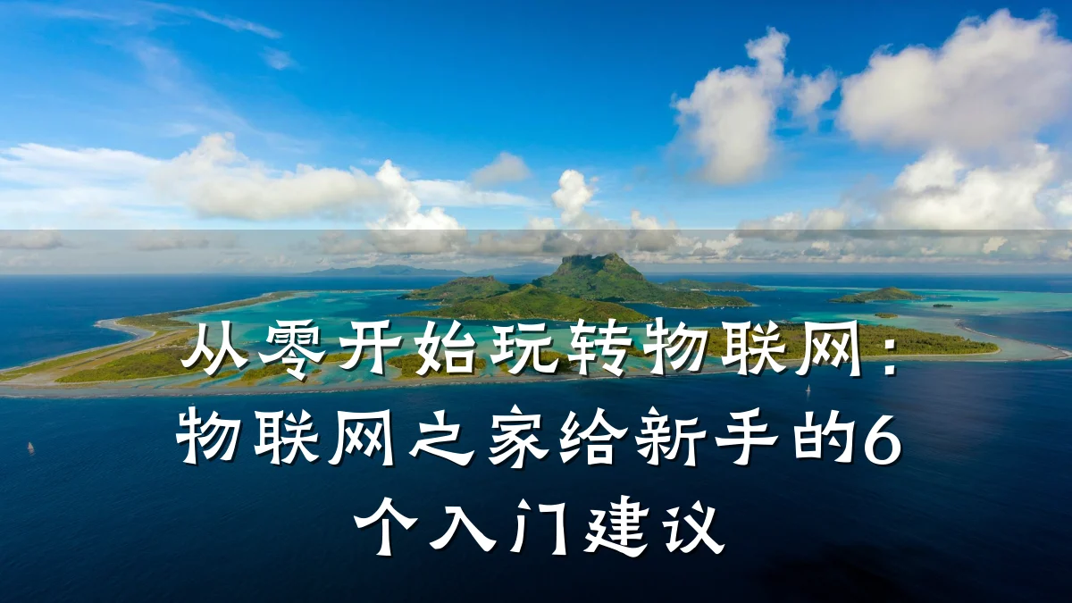 从零开始玩转物联网：物联网之家给新手的6个入门建议