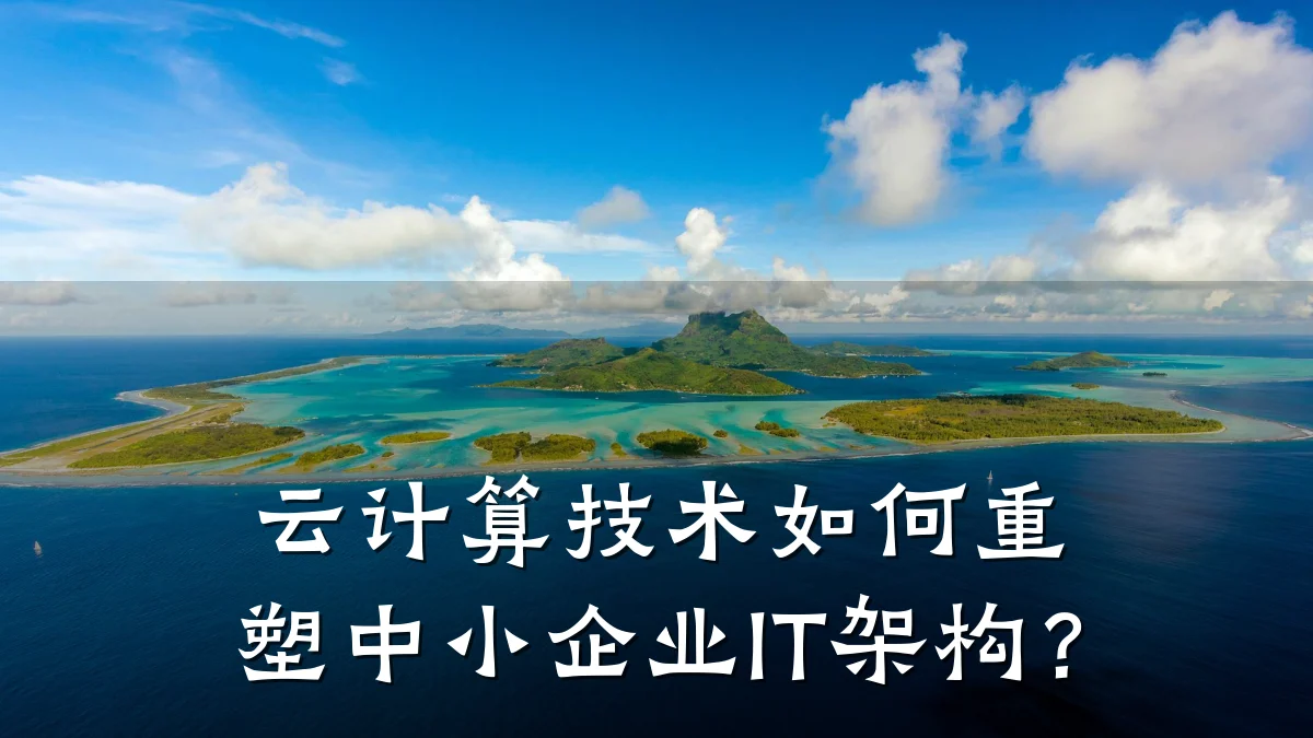云计算技术如何重塑中小企业IT架构？
