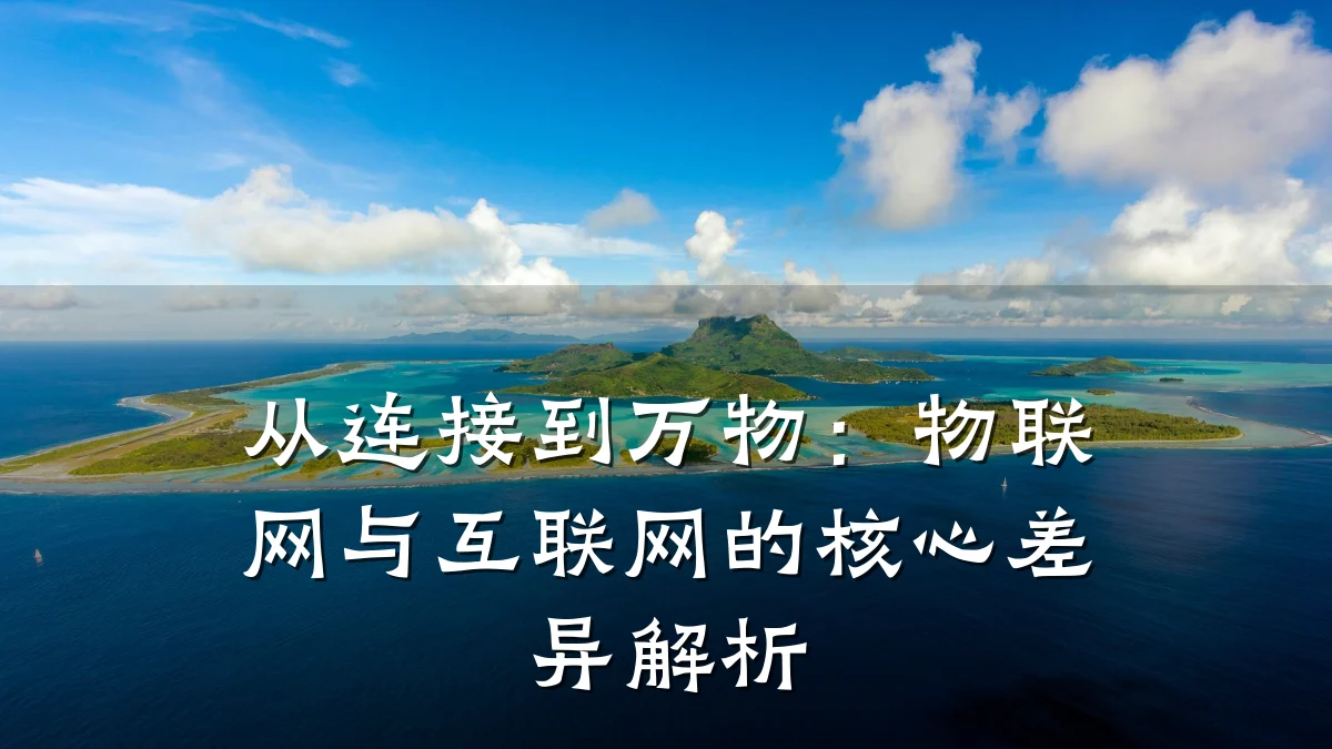 从连接到万物：物联网与互联网的核心差异解析