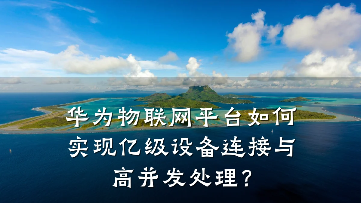 华为物联网平台如何实现亿级设备连接与高并发处理？
