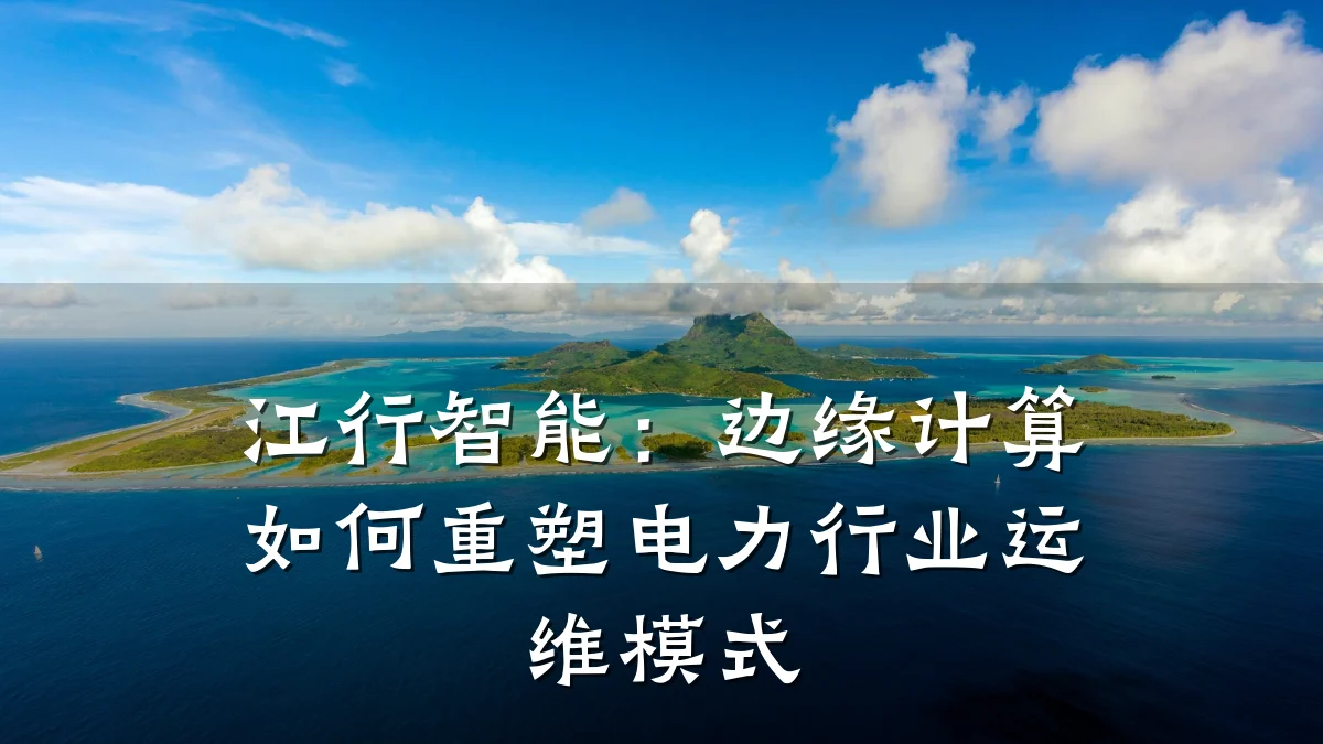 江行智能：边缘计算如何重塑电力行业运维模式