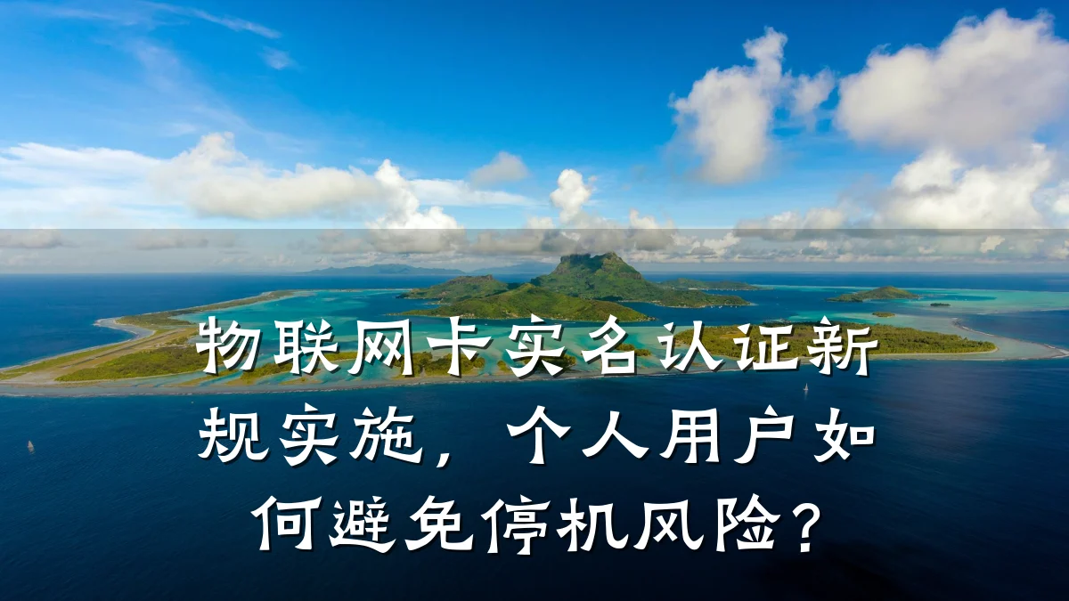 物联网卡实名认证新规实施，个人用户如何避免停机风险？