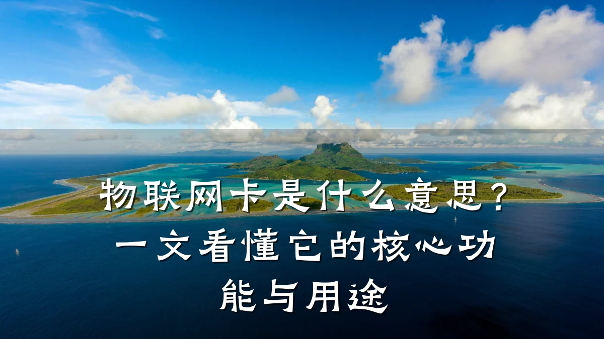 物联网卡是什么意思？一文看懂它的核心功能与用途