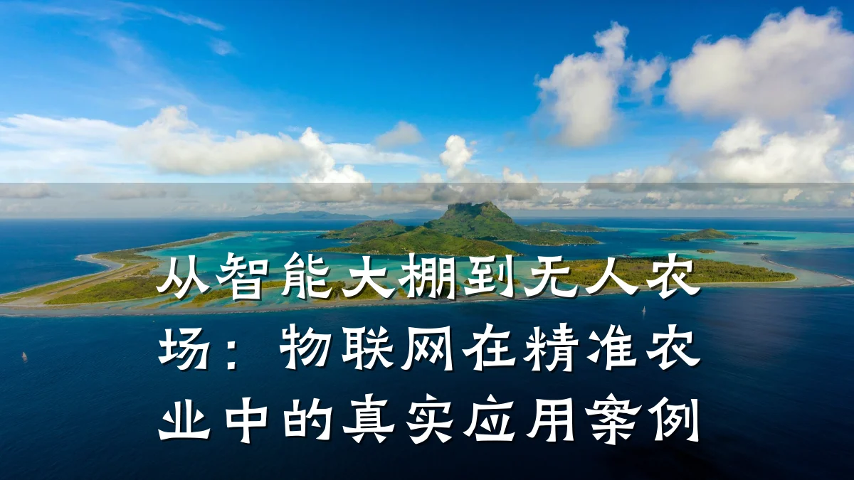 从智能大棚到无人农场：物联网在精准农业中的真实应用案例