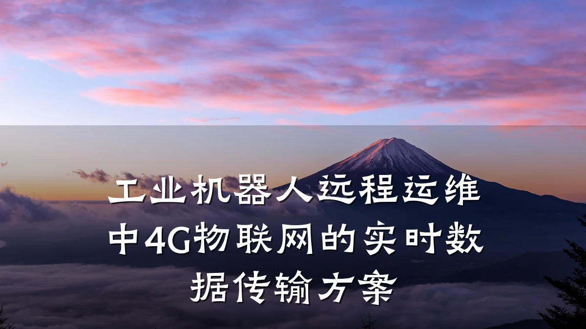 工业机器人远程运维中4G物联网的实时数据传输方案