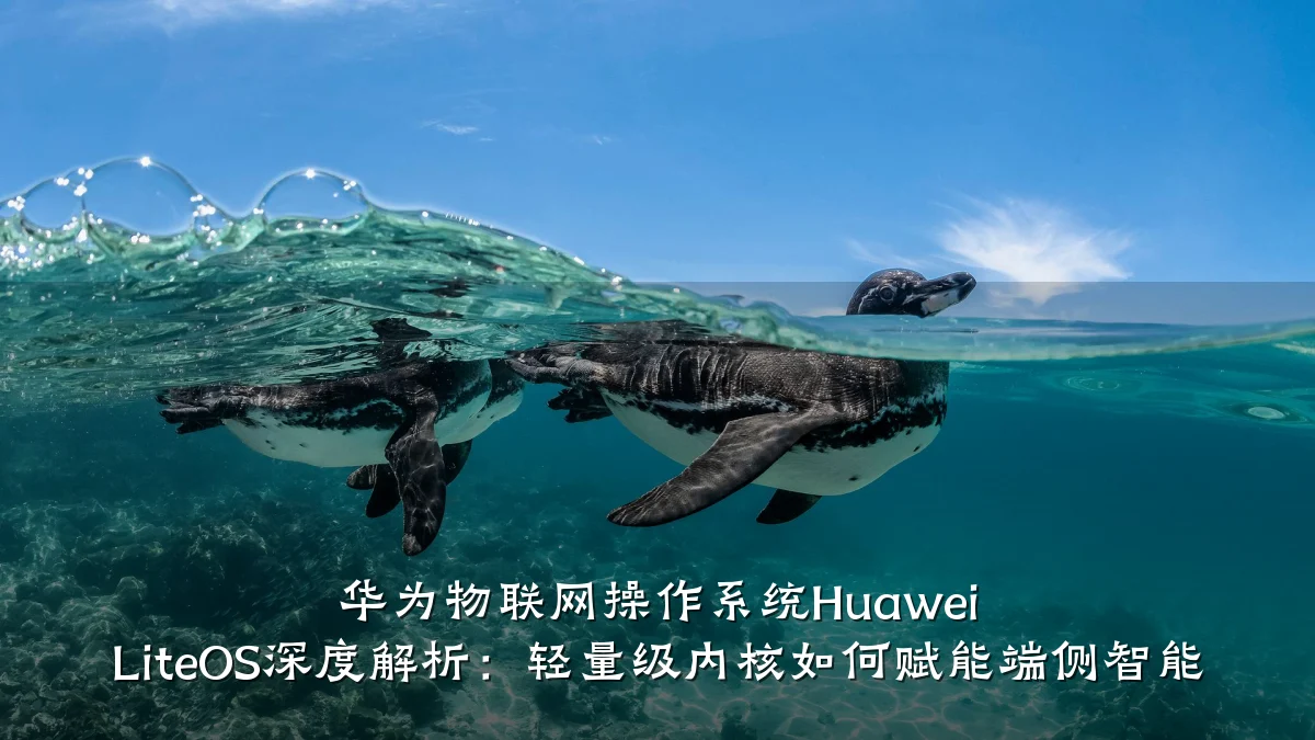 华为物联网操作系统Huawei LiteOS深度解析：轻量级内核如何赋能端侧智能