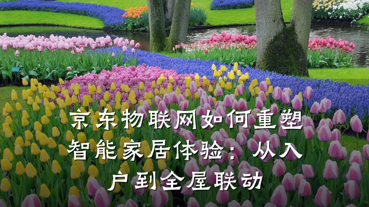 京东物联网如何重塑智能家居体验：从入户到全屋联动