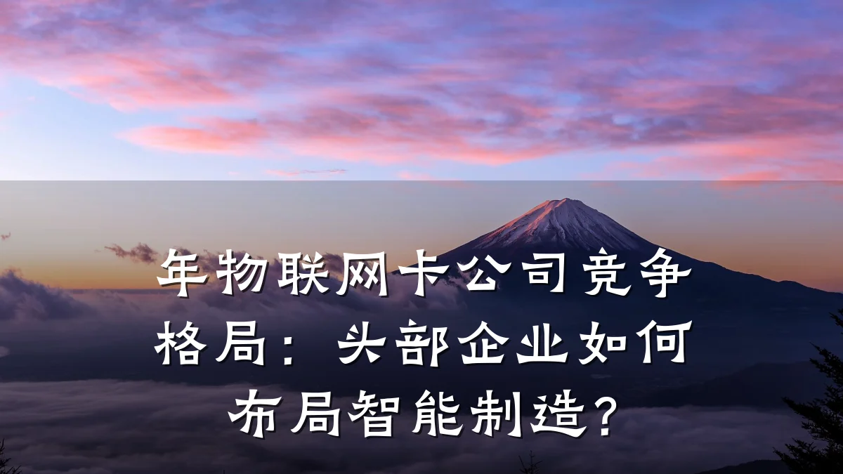 年物联网卡公司竞争格局：头部企业如何布局智能制造？