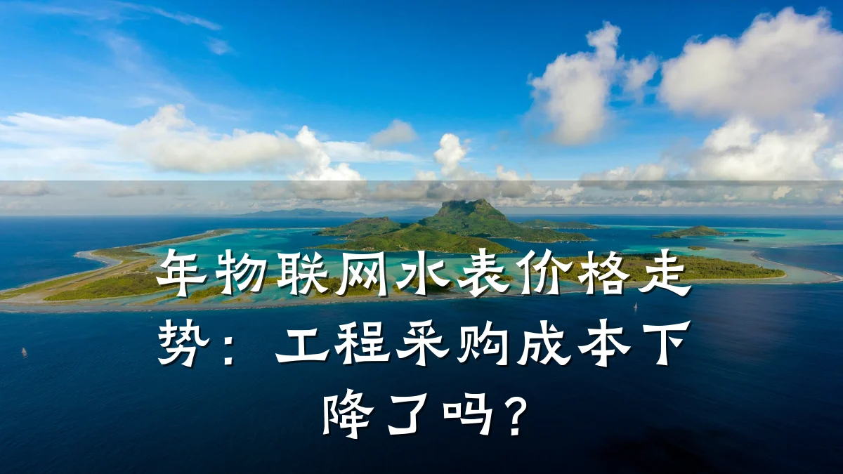 年物联网水表价格走势：工程采购成本下降了吗？
