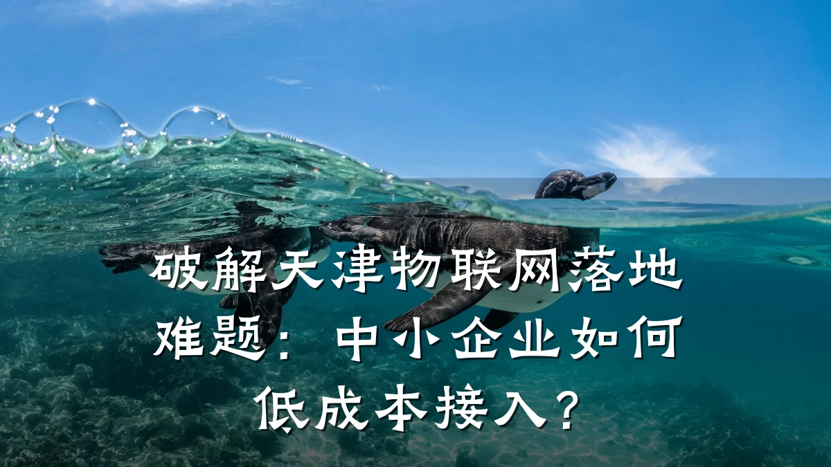 破解天津物联网落地难题:中小企业如何低成本接入?