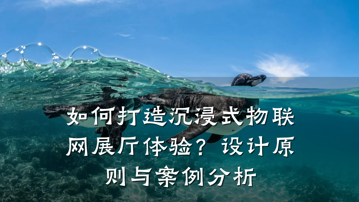 如何打造沉浸式物联网展厅体验？设计原则与案例分析