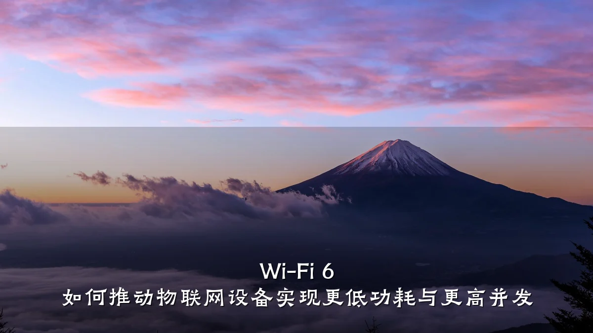 Wi-Fi 6 如何推动物联网设备实现更低功耗与更高并发