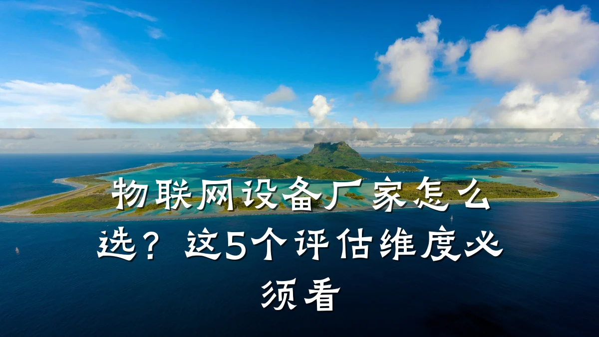 物联网设备厂家怎么选？这5个评估维度必须看