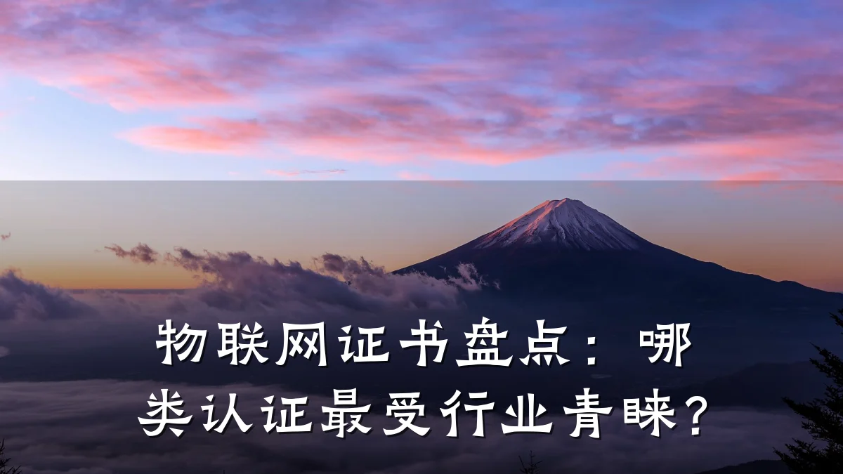 物联网证书盘点：哪类认证最受行业青睐？