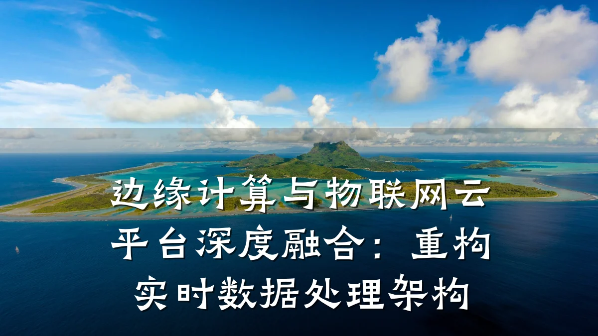 边缘计算与物联网云平台深度融合：重构实时数据处理架构