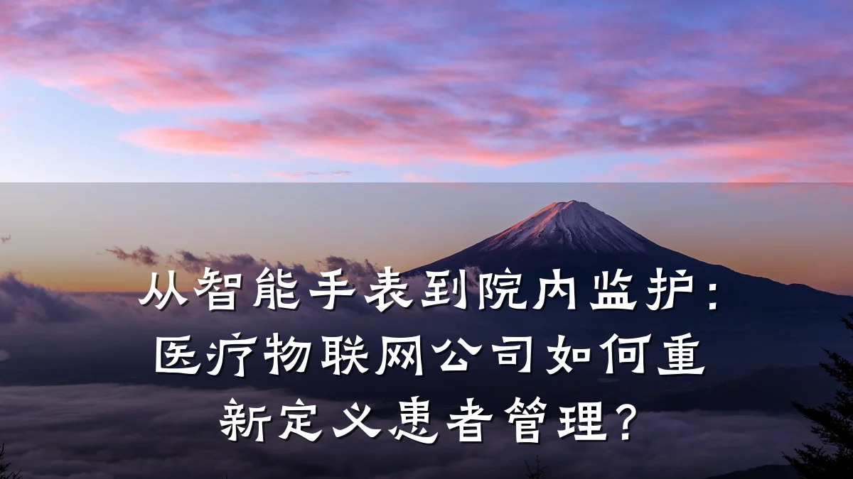 从智能手表到院内监护：医疗物联网公司如何重新定义患者管理？