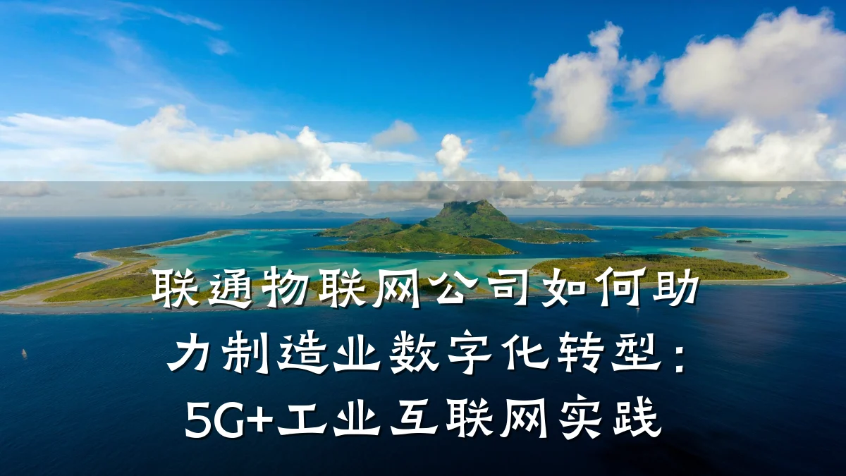 联通物联网公司如何助力制造业数字化转型：5G+工业互联网实践