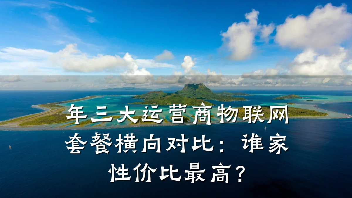 年三大运营商物联网套餐横向对比：谁家性价比最高？