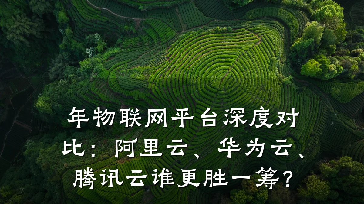 年物联网平台深度对比：阿里云、华为云、腾讯云谁更胜一筹？