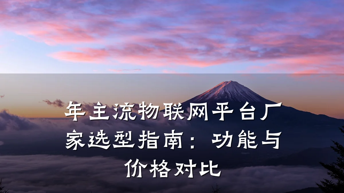 年主流物联网平台厂家选型指南：功能与价格对比