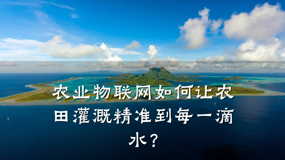 农业物联网如何让农田灌溉精准到每一滴水？