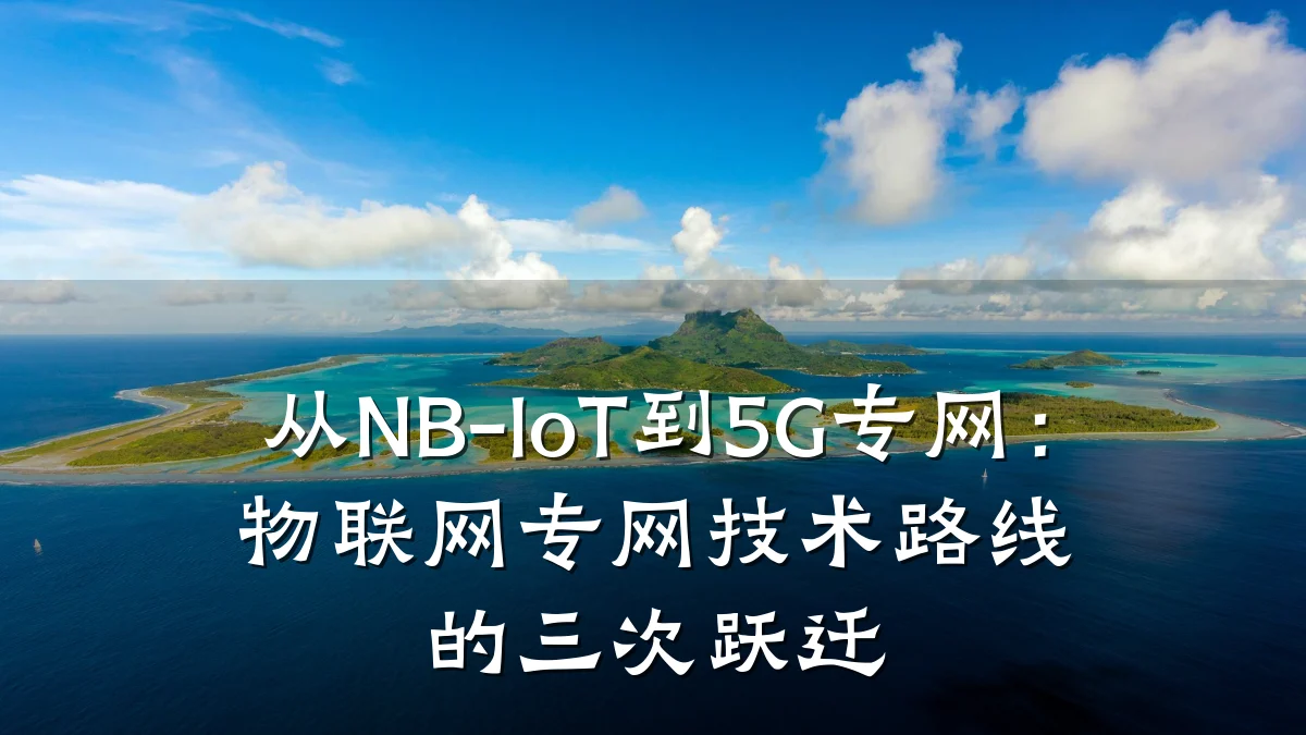 从NB-IoT到5G专网：物联网专网技术路线的三次跃迁