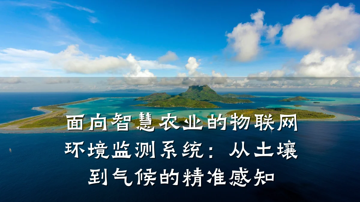 面向智慧农业的物联网环境监测系统：从土壤到气候的精准感知