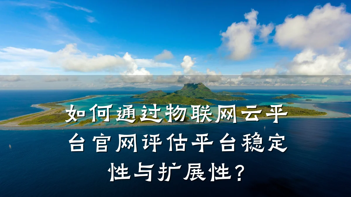 如何通过物联网云平台官网评估平台稳定性与扩展性？