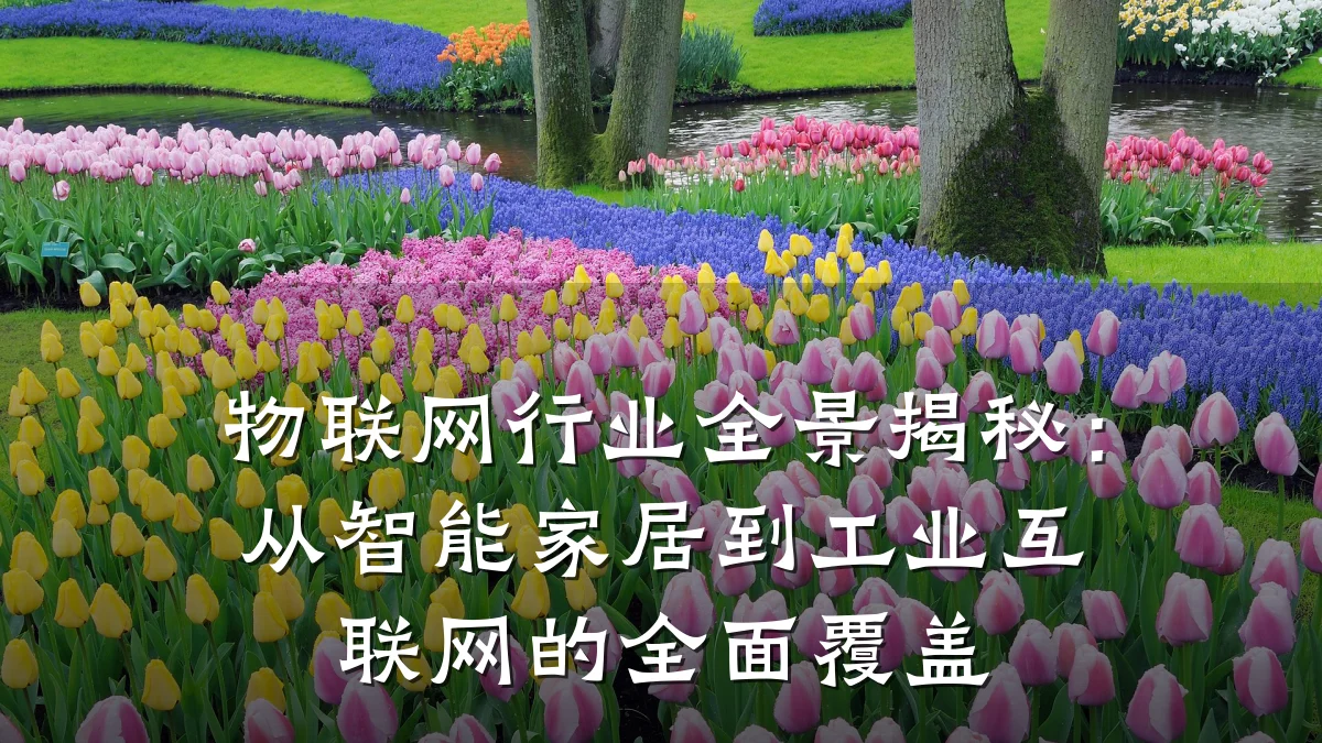 物联网行业全景揭秘：从智能家居到工业互联网的全面覆盖