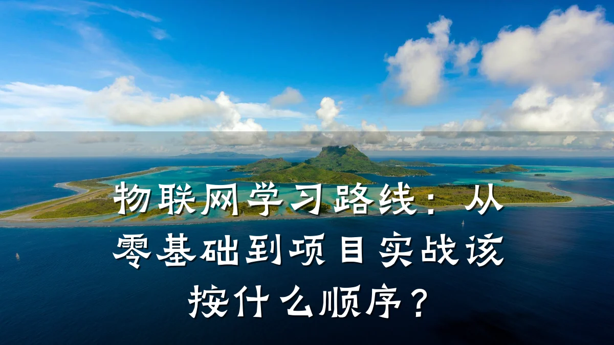 物联网学习路线：从零基础到项目实战该按什么顺序？