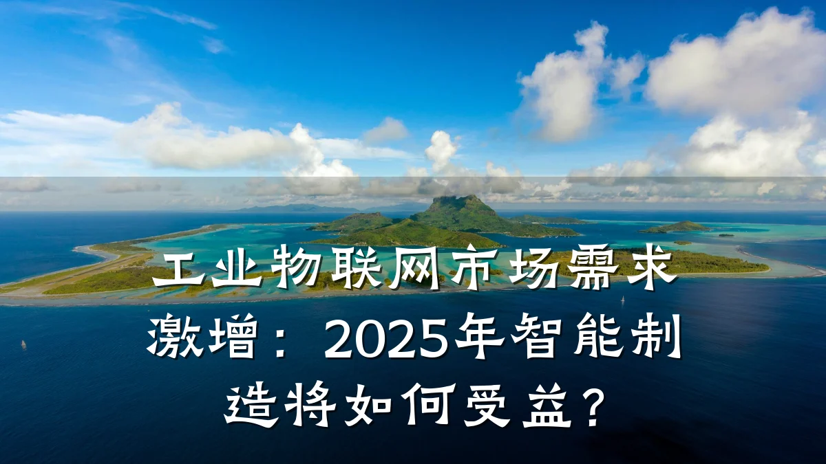 工业物联网市场需求激增：2025年智能制造将如何受益？
