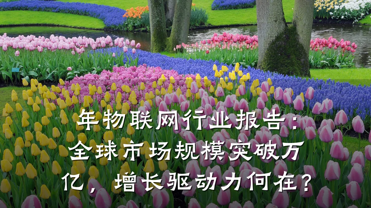 年物联网行业报告：全球市场规模突破万亿，增长驱动力何在？