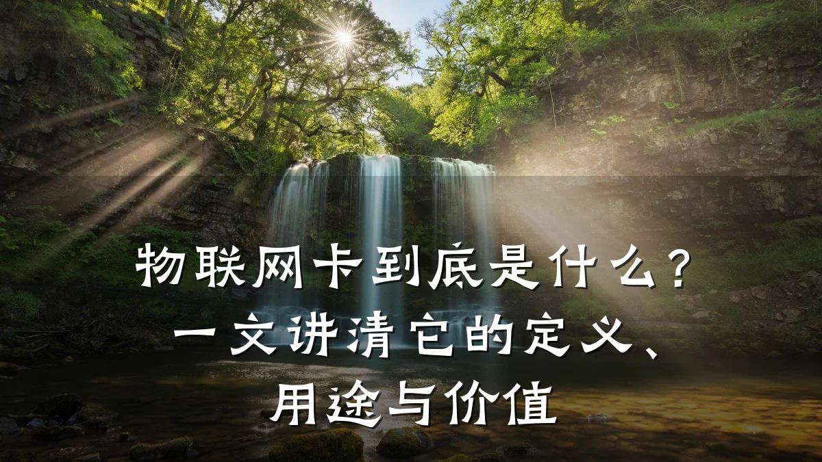 物联网卡到底是什么？一文讲清它的定义、用途与价值