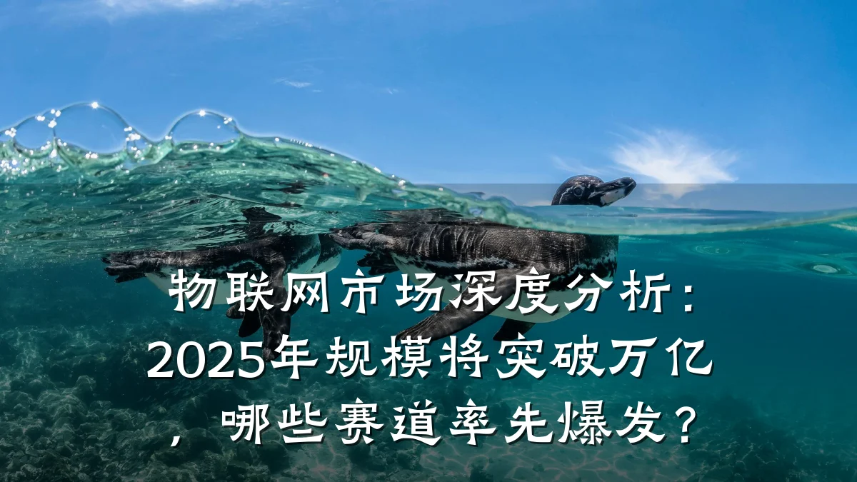 物联网市场深度分析：2025年规模将突破万亿，哪些赛道率先爆发？