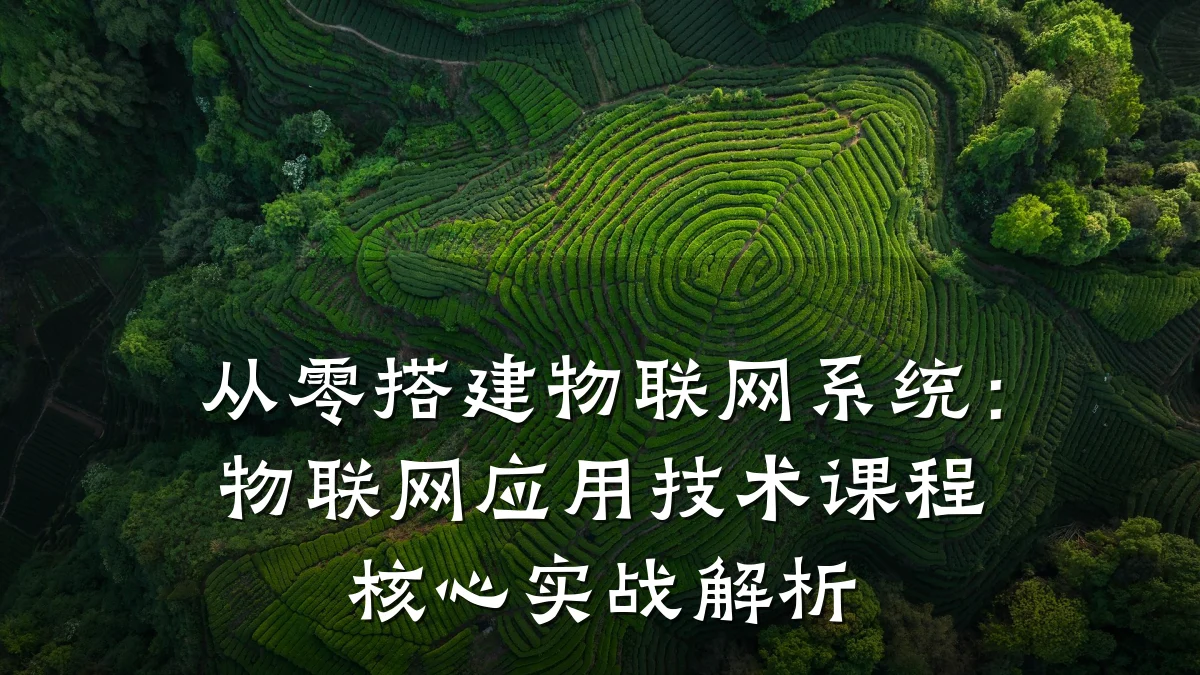 从零搭建物联网系统：物联网应用技术课程核心实战解析