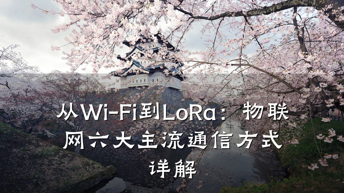 从Wi-Fi到LoRa：物联网六大主流通信方式详解