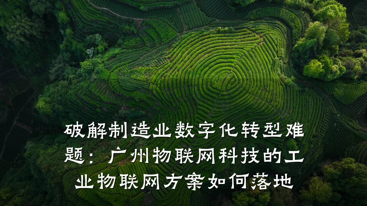 破解制造业数字化转型难题：广州物联网科技的工业物联网方案如何落地