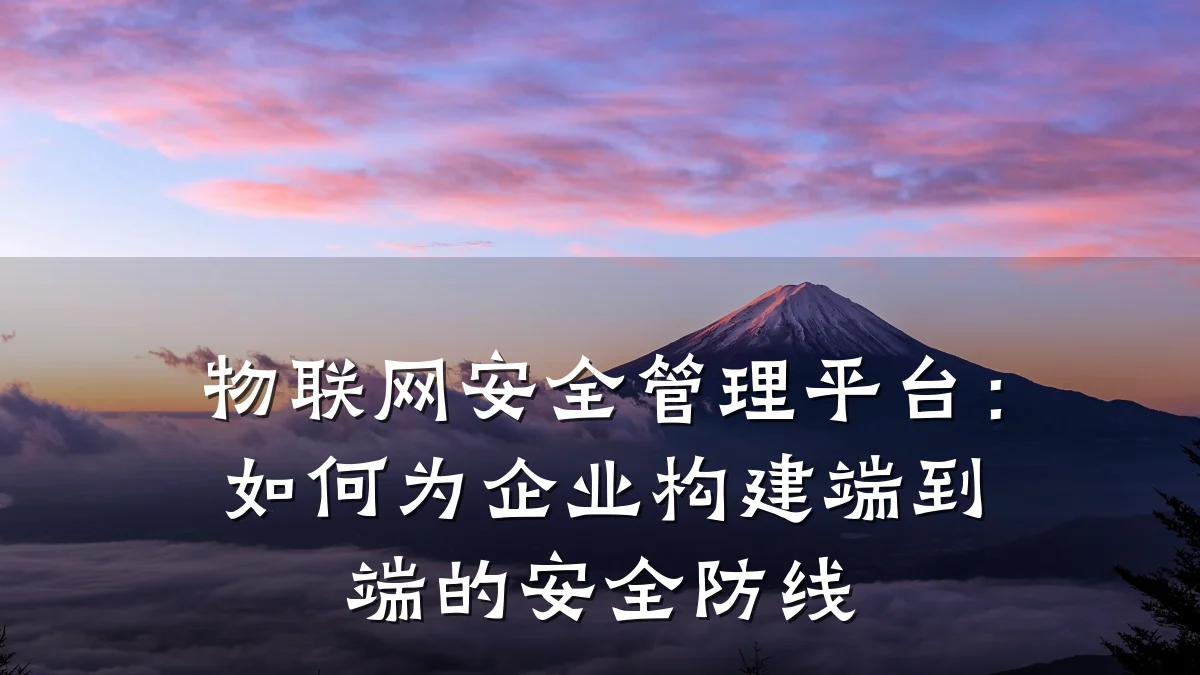 物联网安全管理平台：如何为企业构建端到端的安全防线