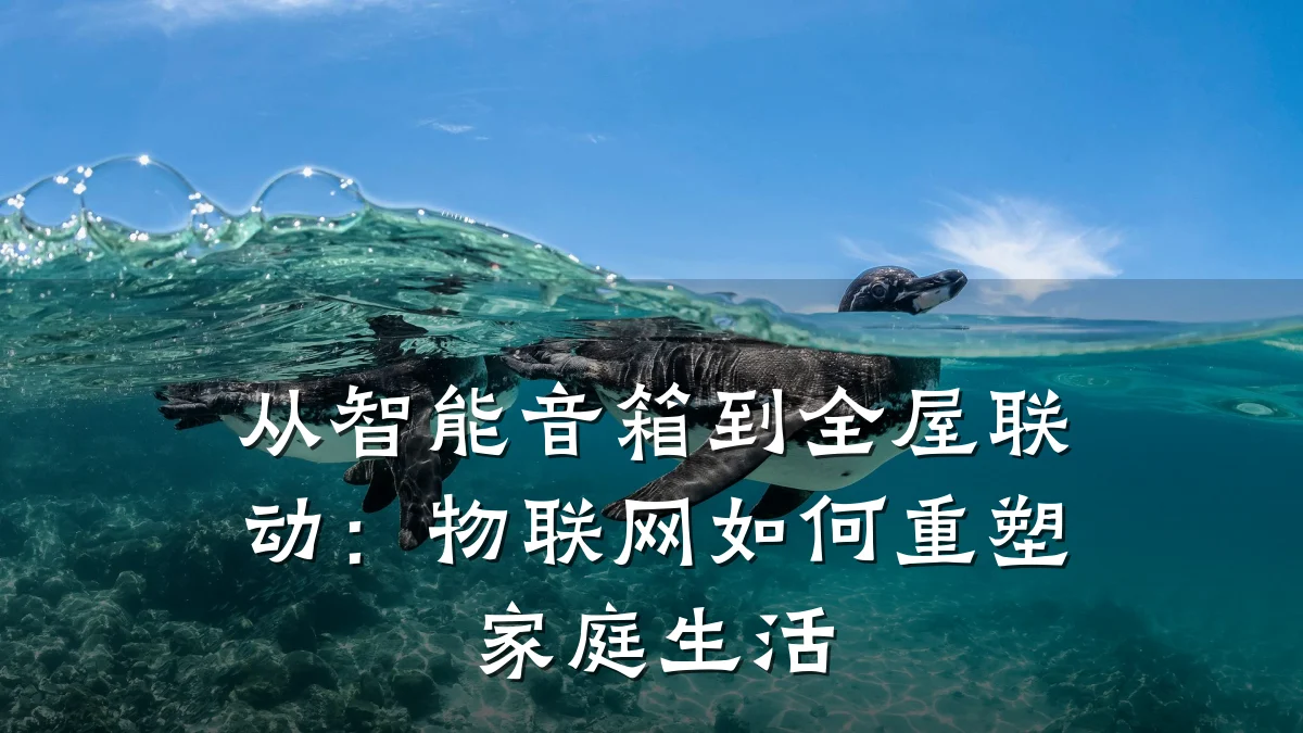 从智能音箱到全屋联动：物联网如何重塑家庭生活