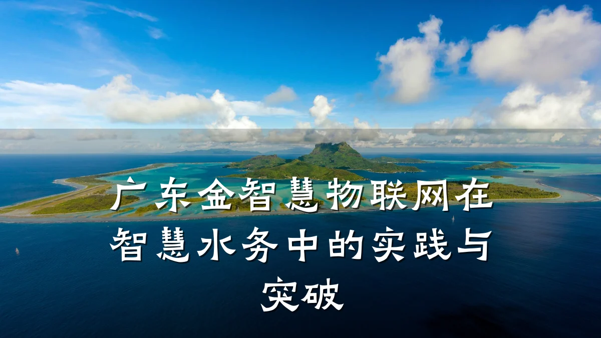 广东金智慧物联网在智慧水务中的实践与突破
