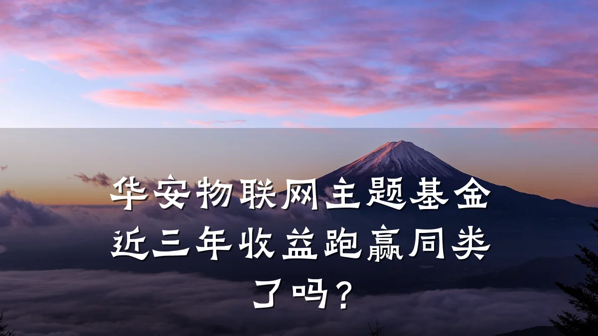 华安物联网主题基金近三年收益跑赢同类了吗？