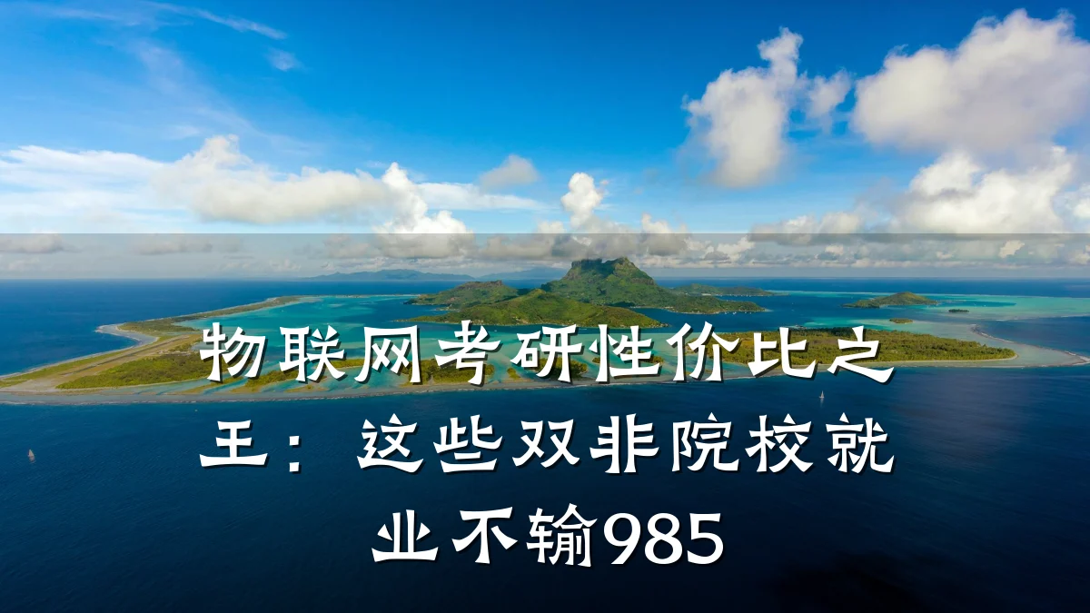 物联网考研性价比之王：这些双非院校就业不输985