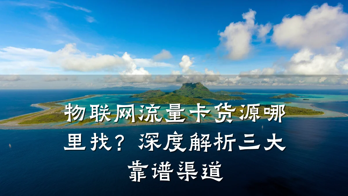物联网流量卡货源哪里找？深度解析三大靠谱渠道