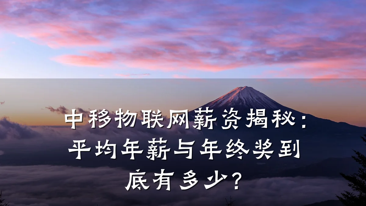 中移物联网薪资揭秘：平均年薪与年终奖到底有多少？