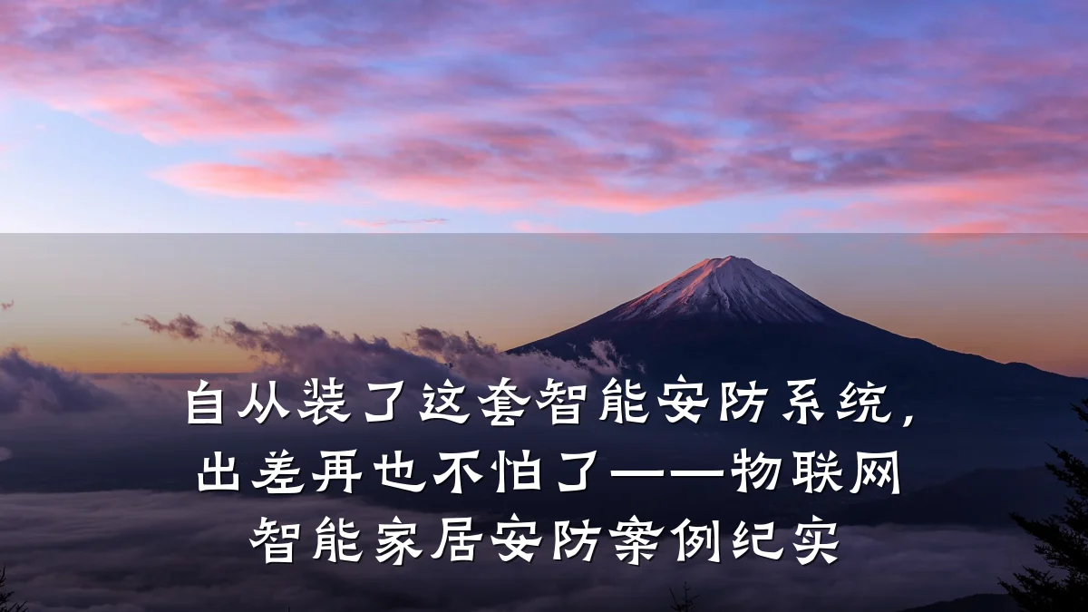 自从装了这套智能安防系统，出差再也不怕了——物联网智能家居安防案例纪实