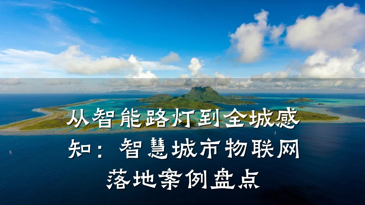 从智能路灯到全城感知:智慧城市物联网落地案例盘点