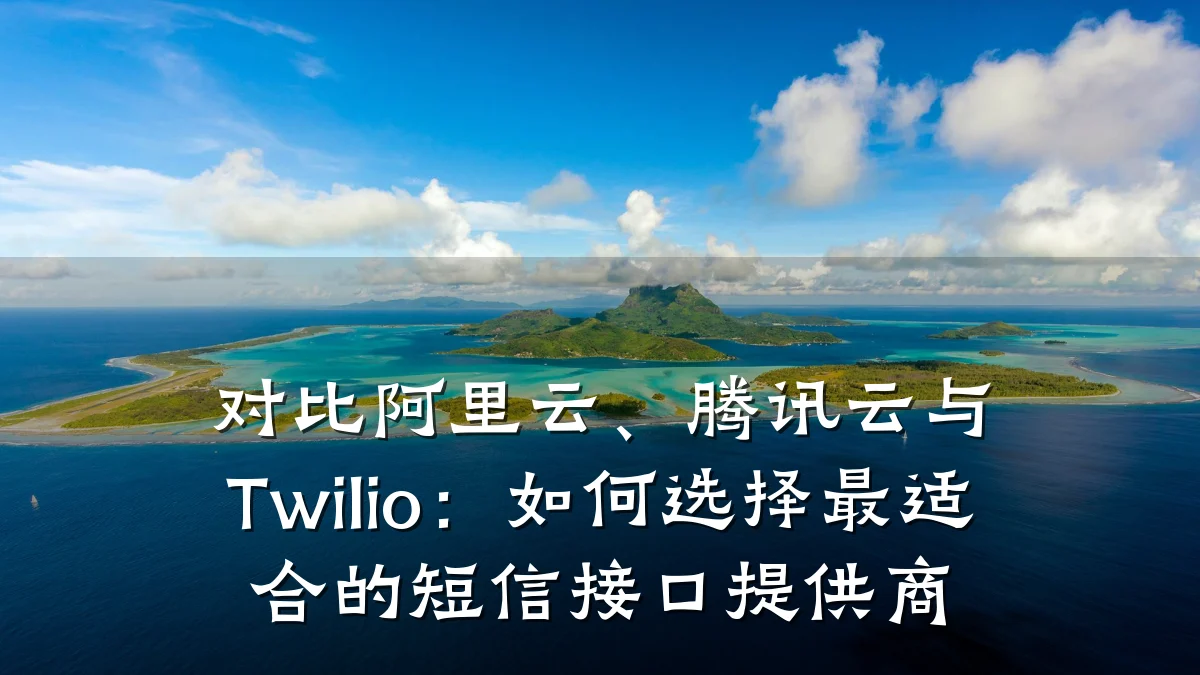 对比阿里云、腾讯云与Twilio：如何选择最适合的短信接口提供商