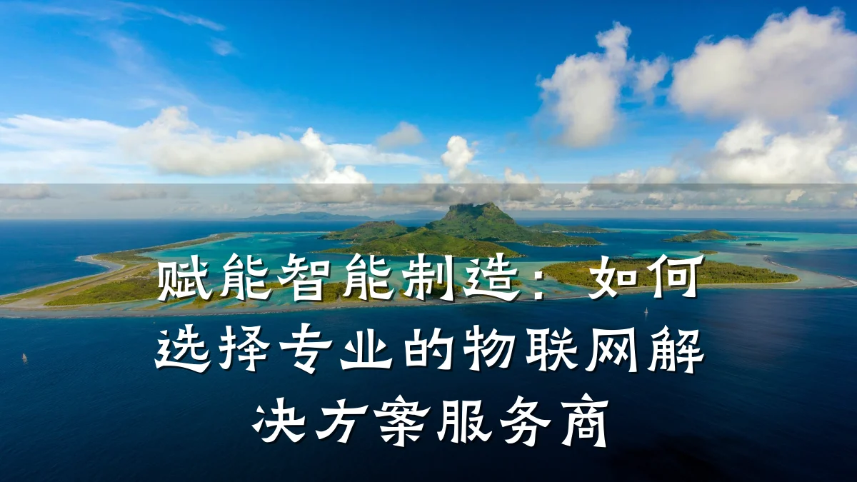 赋能智能制造：如何选择专业的物联网解决方案服务商