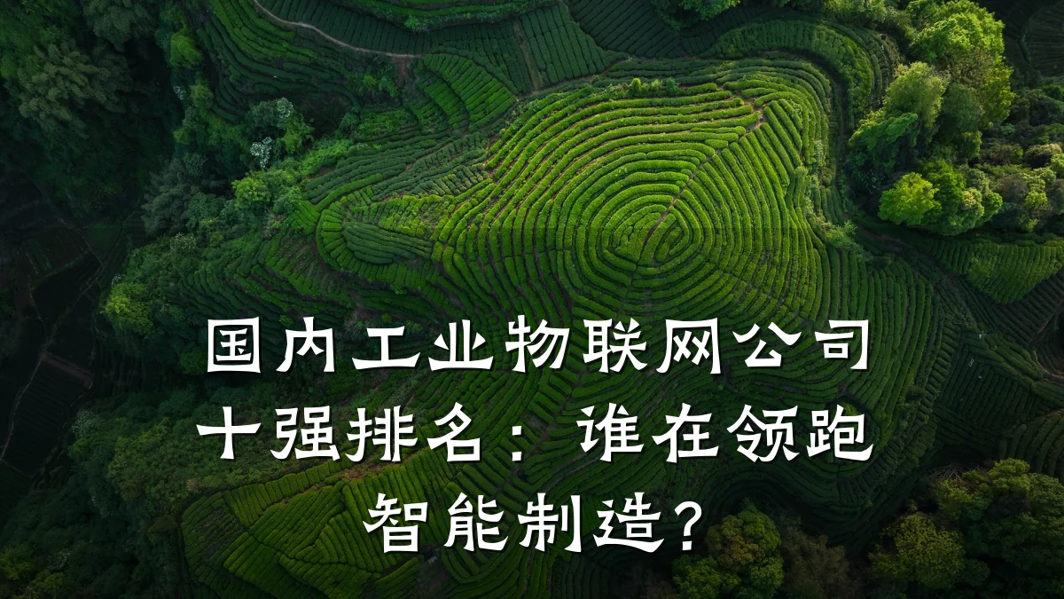 国内工业物联网公司十强排名：谁在领跑智能制造？
