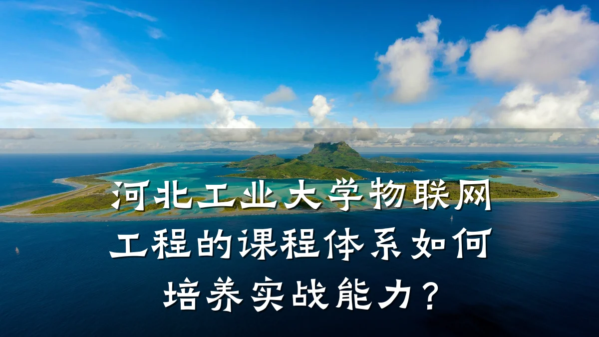 河北工业大学物联网工程的课程体系如何培养实战能力？